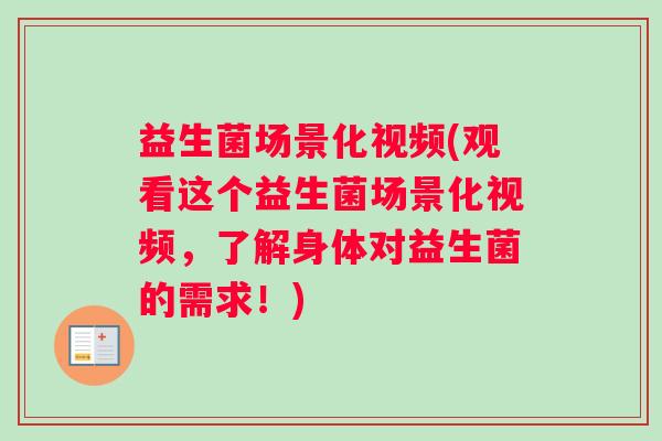 益生菌场景化视频(观看这个益生菌场景化视频，了解身体对益生菌的需求！)