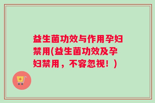 益生菌功效与作用孕妇禁用(益生菌功效及孕妇禁用，不容忽视！)