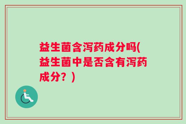 益生菌含泻药成分吗(益生菌中是否含有泻药成分？)