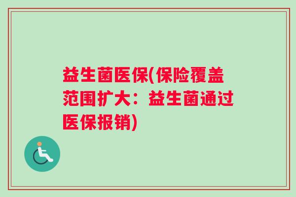 益生菌医保(保险覆盖范围扩大：益生菌通过医保报销)