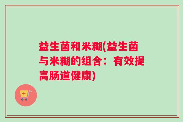 益生菌和米糊(益生菌与米糊的组合：有效提高肠道健康)