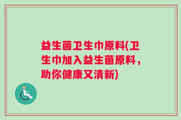 益生菌卫生巾原料(卫生巾加入益生菌原料，助你健康又清新)