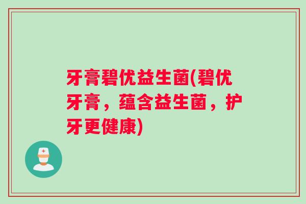 牙膏碧优益生菌(碧优牙膏，蕴含益生菌，护牙更健康)