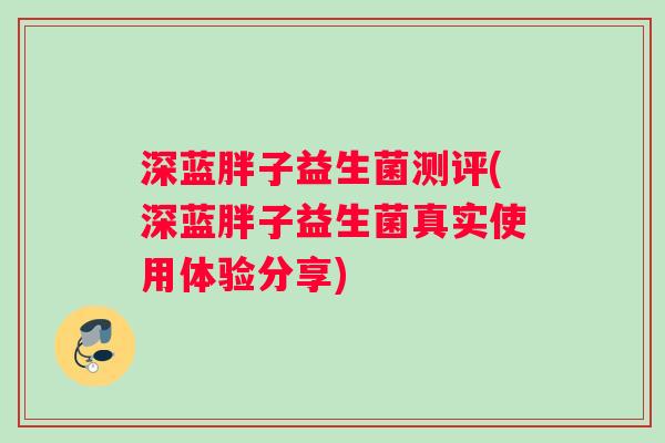 深蓝胖子益生菌测评(深蓝胖子益生菌真实使用体验分享)