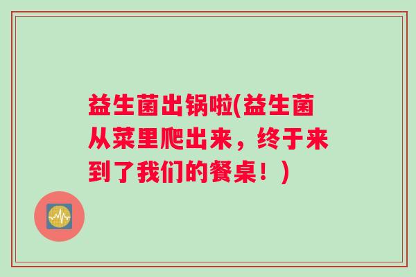 益生菌出锅啦(益生菌从菜里爬出来，终于来到了我们的餐桌！)