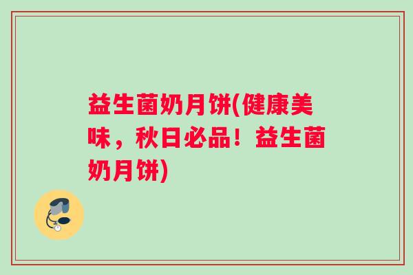 益生菌奶月饼(健康美味，秋日必品！益生菌奶月饼)