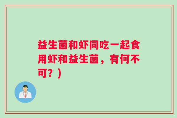益生菌和虾同吃一起食用虾和益生菌，有何不可？)