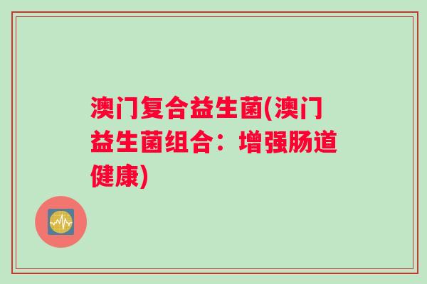 澳门复合益生菌(澳门益生菌组合：增强肠道健康)