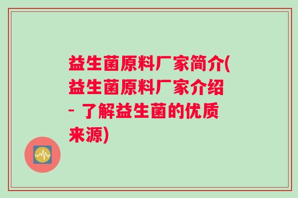 益生菌原料厂家简介(益生菌原料厂家介绍 - 了解益生菌的优质来源)