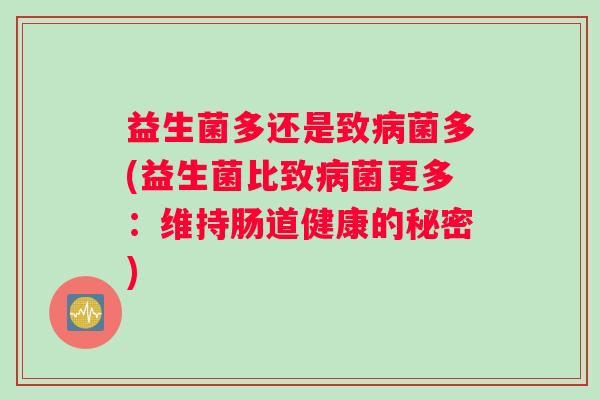 益生菌多还是致病菌多(益生菌比致病菌更多：维持肠道健康的秘密)