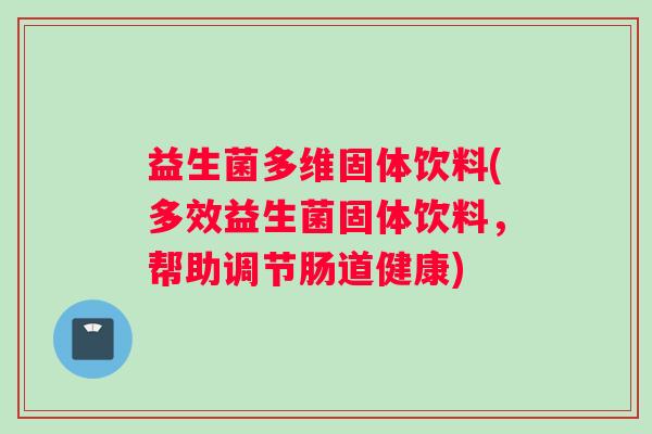 益生菌多维固体饮料(多效益生菌固体饮料，帮助调节肠道健康)