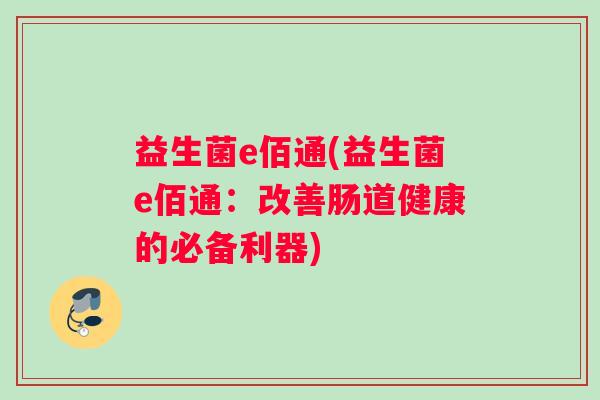 益生菌e佰通(益生菌e佰通：改善肠道健康的必备利器)