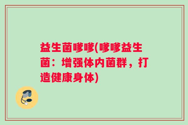 益生菌嗲嗲(嗲嗲益生菌：增强体内菌群，打造健康身体)