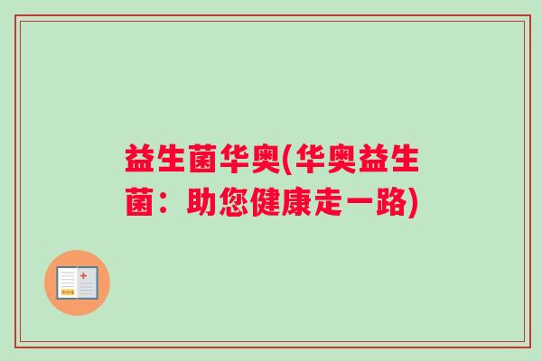 益生菌华奥(华奥益生菌：助您健康走一路)