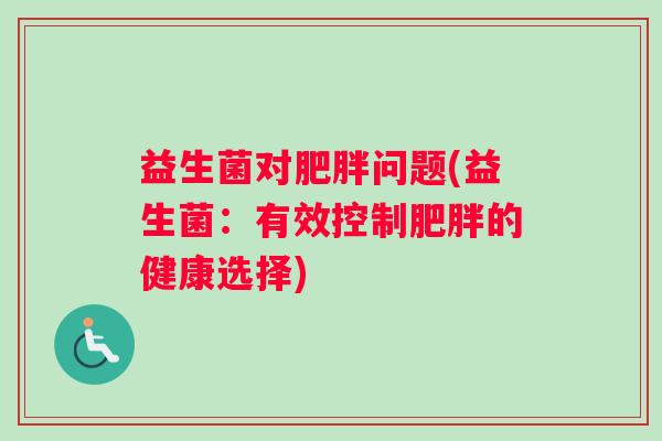 益生菌对肥胖问题(益生菌：有效控制肥胖的健康选择)
