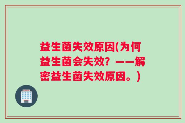 益生菌失效原因(为何益生菌会失效？——解密益生菌失效原因。)