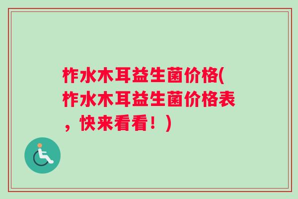 柞水木耳益生菌价格(柞水木耳益生菌价格表，快来看看！)