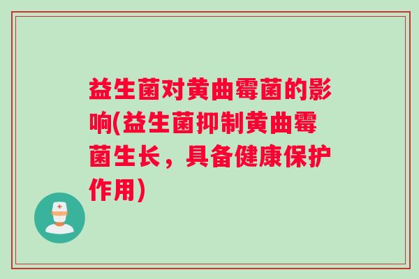 益生菌对黄曲霉菌的影响(益生菌抑制黄曲霉菌生长，具备健康保护作用)