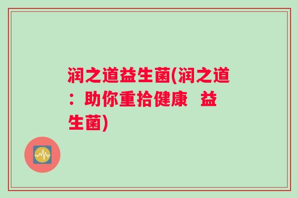 润之道益生菌(润之道：助你重拾健康  益生菌)