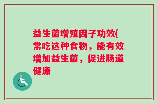 益生菌增殖因子功效(常吃这种食物，能有效增加益生菌，促进肠道健康