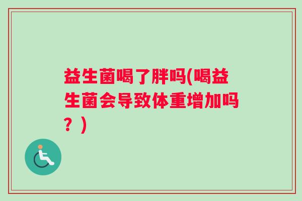 益生菌喝了胖吗(喝益生菌会导致体重增加吗？)