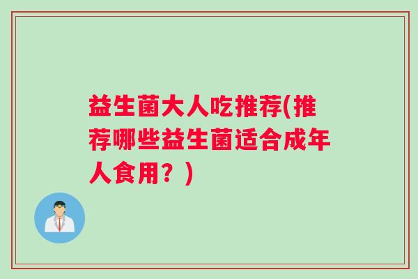 益生菌大人吃推荐(推荐哪些益生菌适合成年人食用？)