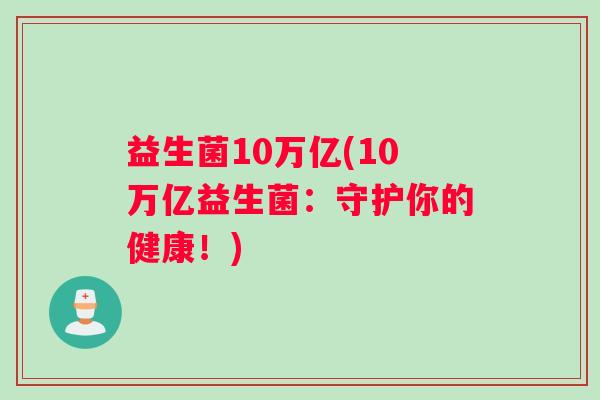 益生菌10万亿(10万亿益生菌：守护你的健康！)