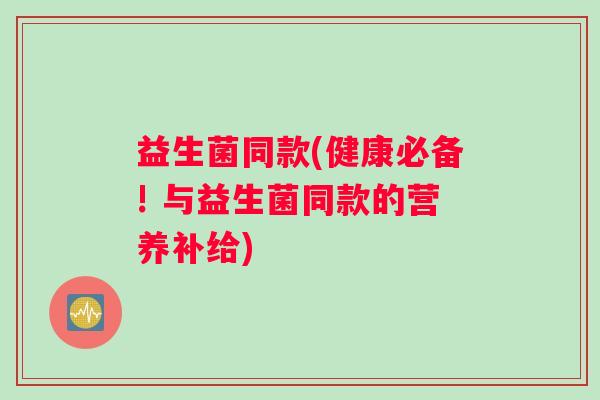 益生菌同款(健康必备! 与益生菌同款的营养补给)