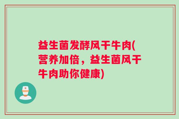 益生菌发酵风干牛肉(营养加倍，益生菌风干牛肉助你健康)