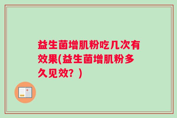 益生菌增肌粉吃几次有效果(益生菌增肌粉多久见效？)