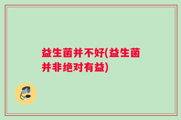 益生菌并不好(益生菌并非绝对有益)
