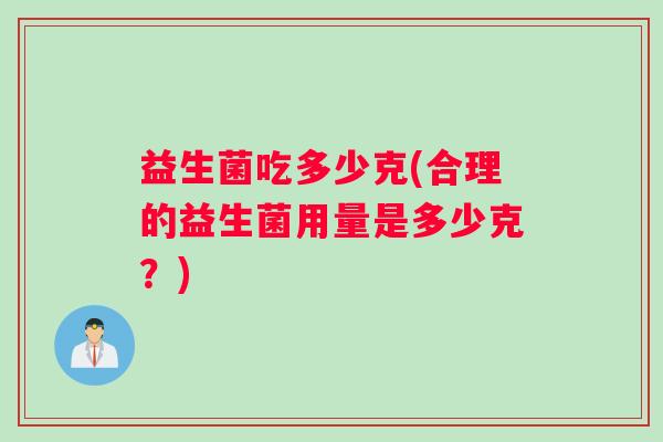 益生菌吃多少克(合理的益生菌用量是多少克？)