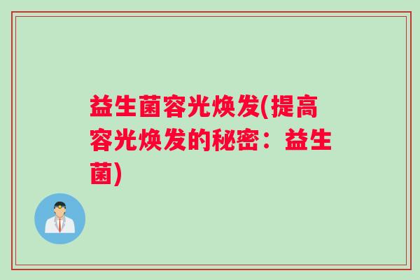 益生菌容光焕发(提高容光焕发的秘密：益生菌)