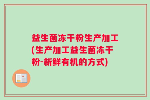益生菌冻干粉生产加工(生产加工益生菌冻干粉-新鲜有机的方式)