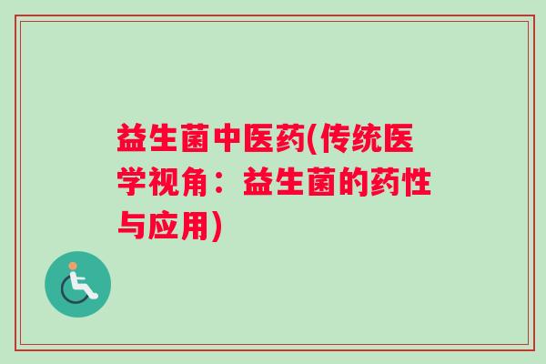 益生菌中医药(传统医学视角：益生菌的药性与应用)