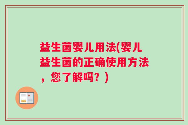 益生菌婴儿用法(婴儿益生菌的正确使用方法，您了解吗？)