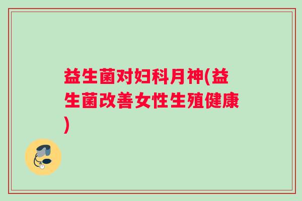 益生菌对妇科月神(益生菌改善女性生殖健康)