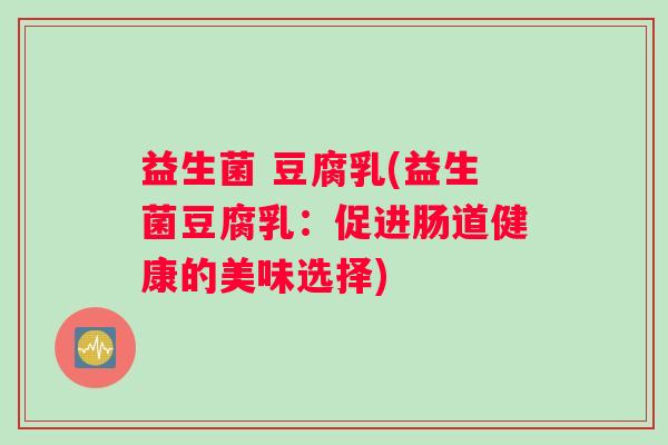 益生菌 豆腐乳(益生菌豆腐乳：促进肠道健康的美味选择)