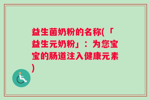 益生菌奶粉的名称(「益生元奶粉」：为您宝宝的肠道注入健康元素)