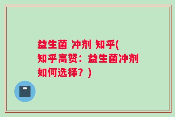 益生菌 冲剂 知乎(知乎高赞：益生菌冲剂如何选择？)