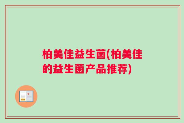 柏美佳益生菌(柏美佳的益生菌产品推荐)
