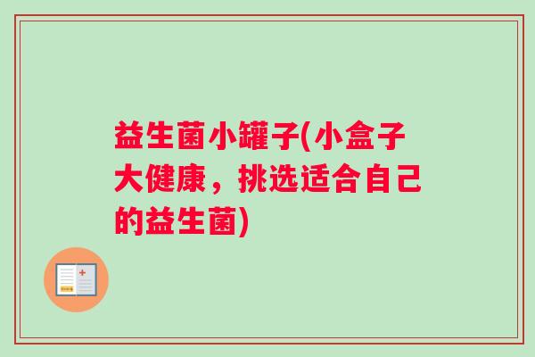 益生菌小罐子(小盒子大健康，挑选适合自己的益生菌)