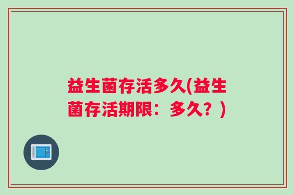 益生菌存活多久(益生菌存活期限：多久？)