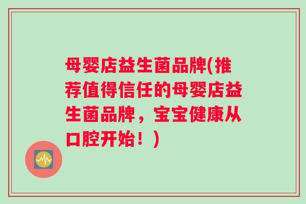 母婴店益生菌品牌(推荐值得信任的母婴店益生菌品牌，宝宝健康从口腔开始！)