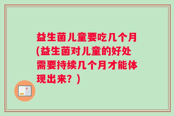 益生菌儿童要吃几个月(益生菌对儿童的好处需要持续几个月才能体现出来？)