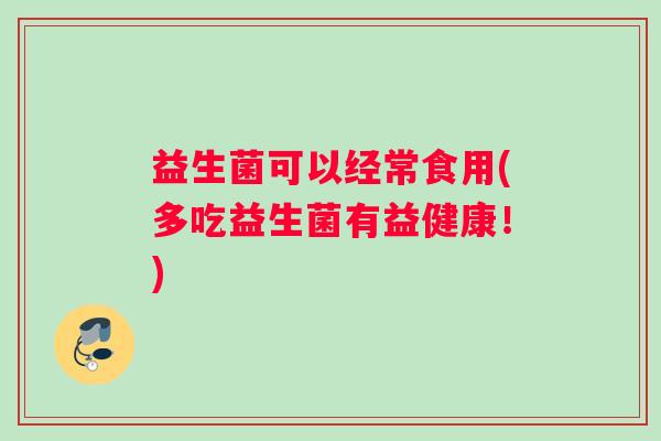 益生菌可以经常食用(多吃益生菌有益健康！)