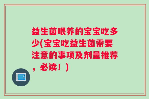 益生菌喂养的宝宝吃多少(宝宝吃益生菌需要注意的事项及剂量推荐，必读！)