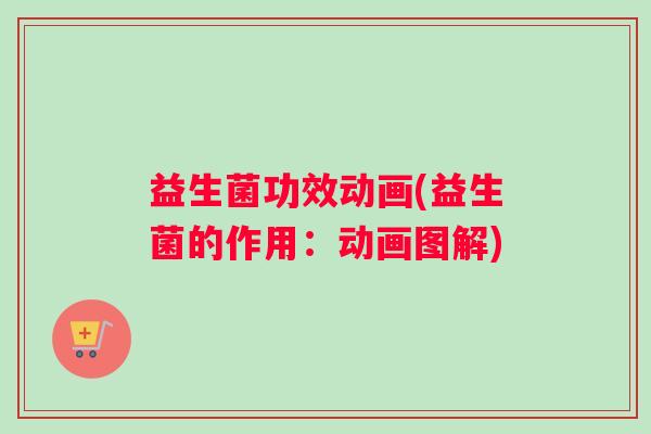 益生菌功效动画(益生菌的作用：动画图解)