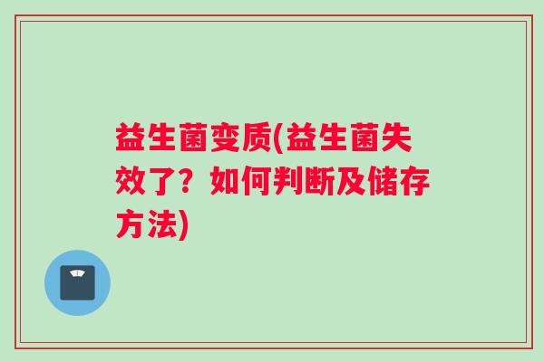 益生菌变质(益生菌失效了？如何判断及储存方法)