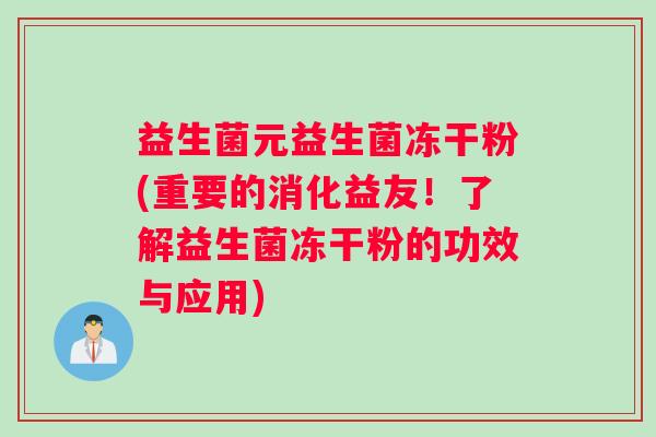 益生菌元益生菌冻干粉(重要的消化益友！了解益生菌冻干粉的功效与应用)